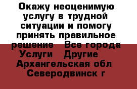 Окажу неоценимую услугу в трудной ситуации и помогу принять правильное решение - Все города Услуги » Другие   . Архангельская обл.,Северодвинск г.